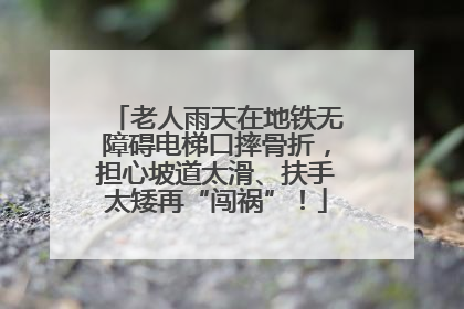 老人雨天在地铁无障碍电梯口摔骨折，担心坡道太滑、扶手太矮再“闯祸”！